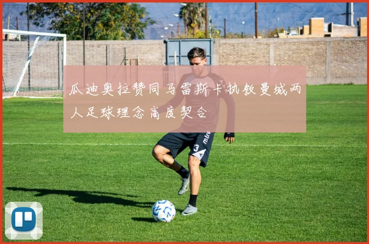瓜迪奥拉赞同马雷斯卡执教曼城两人足球理念高度契合