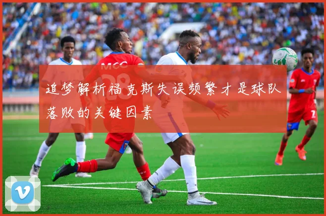追梦解析福克斯失误频繁才是球队落败的关键因素