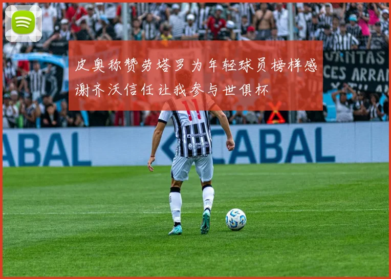 皮奥称赞劳塔罗为年轻球员榜样感谢齐沃信任让我参与世俱杯