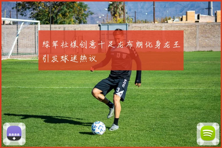 绿军社媒创意十足龙布朗化身龙王引发球迷热议