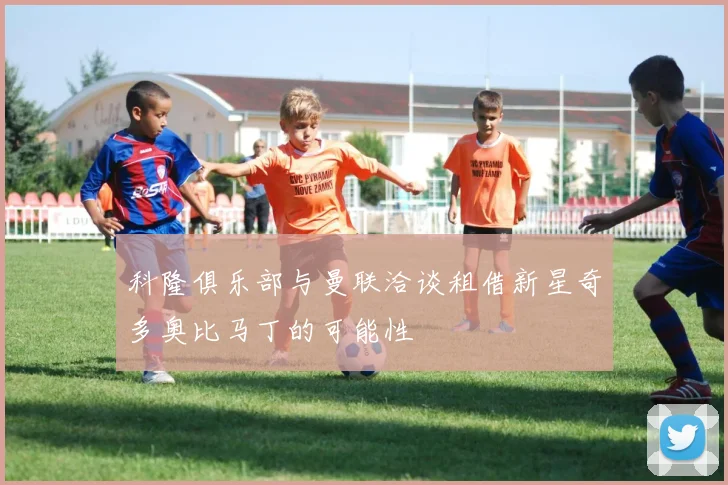 科隆俱乐部与曼联洽谈租借新星奇多奥比马丁的可能性