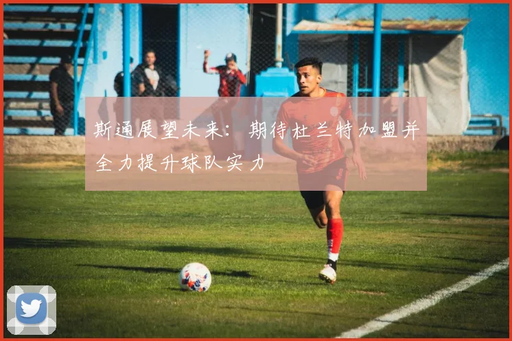 斯通展望未来：期待杜兰特加盟并全力提升球队实力