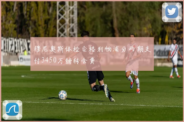 穆尼奥斯体检合格利物浦分两期支付3450万镑转会费