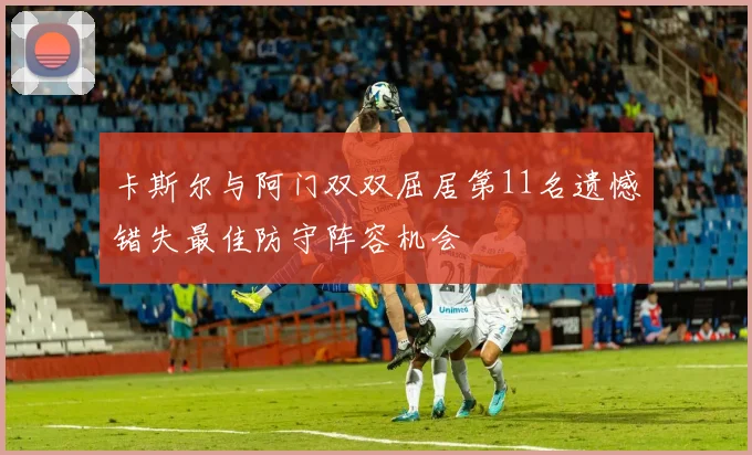 卡斯尔与阿门双双屈居第11名遗憾错失最佳防守阵容机会