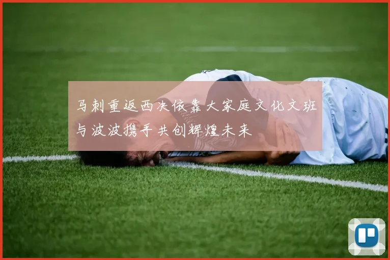 马刺重返西决依靠大家庭文化文班与波波携手共创辉煌未来