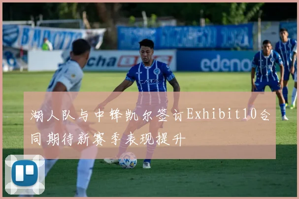 湖人队与中锋凯尔签订Exhibit10合同期待新赛季表现提升